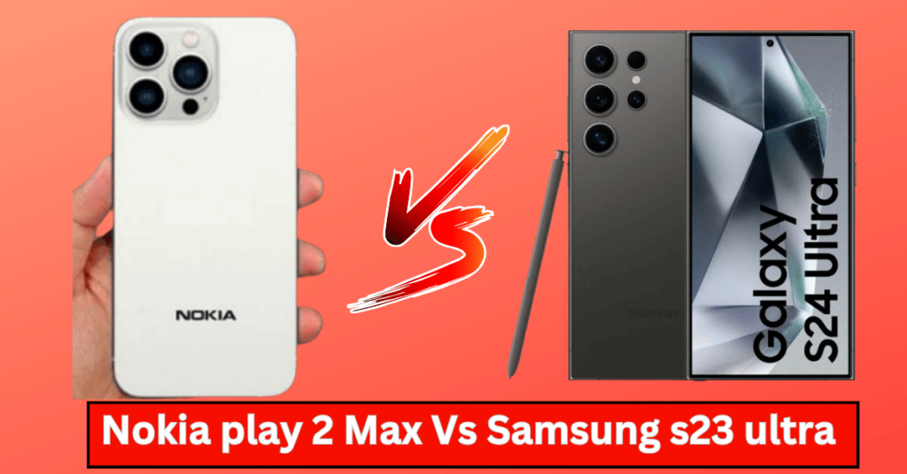 Nokia play 2 Max Vs Samsung s23 ultra